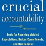 Crucial Accountability, Tools for Resolving Violated Expectations, Broken Commitments, and Bad Behavior