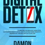 Digital Detox, The Ultimate Guide To Beating Technology Addiction