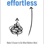 Effortless, Make It Easier to Do What Matters Most