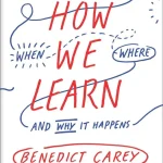 How We Learn, The Surprising Truth About When, Where, and Why It Happens