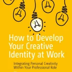 How to Develop Your Creative Identity at Work