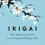 Ikigai, The Japanese Secret to a Long and Happy Life
