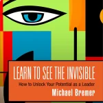 Learn to See the Invisible, How to Unlock Your Potential as a Leader