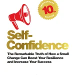 Self-Confidence, The Remarkable Truth of How a Small Change Can Boost Your Resilience and Increase Your Success