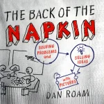 The Back of the Napkin, Solving Problems and Selling Ideas with Pictures