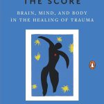 The Body Keeps the Score, Mind, Brain and Body in the Transformation of Trauma