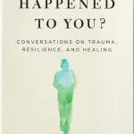 What Happened to You, Conversations on Trauma, Resilience, and Healing