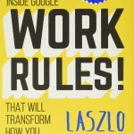 Work Rules, Insights from Inside Google That Will Transform How You Live and Lead